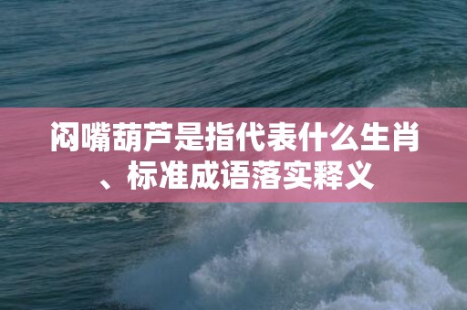 闷嘴葫芦是指代表什么生肖、标准成语落实释义插图