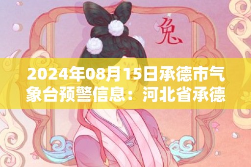 2024年08月15日承德市气象台预警信息：河北省承德市发布雷电黄色预警