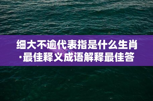 细大不逾代表指是什么生肖·最佳释义成语解释最佳答插图