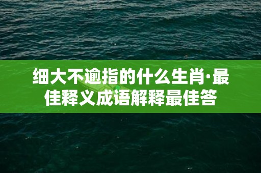 细大不逾指的什么生肖·最佳释义成语解释最佳答插图