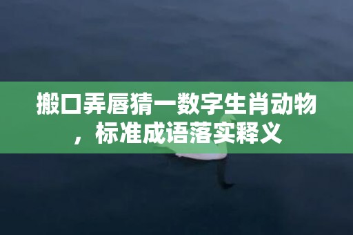 搬口弄唇猜一数字生肖动物，标准成语落实释义插图