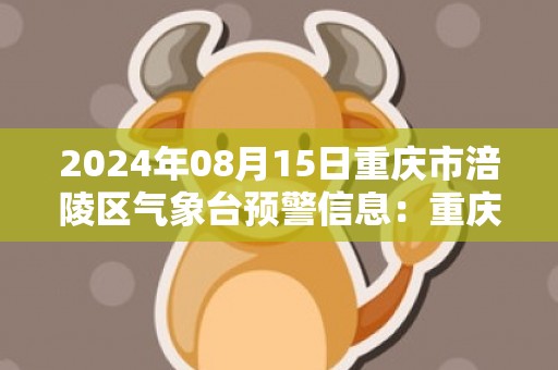 2024年08月15日重庆市涪陵区气象台预警信息：重庆市涪陵区发布高温橙色预警