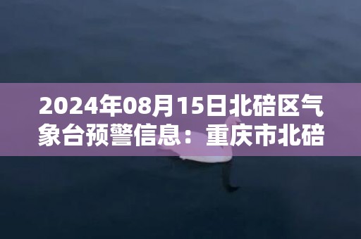 2024年08月15日北碚区气象台预警信息：重庆市北碚区发布高温红色预警