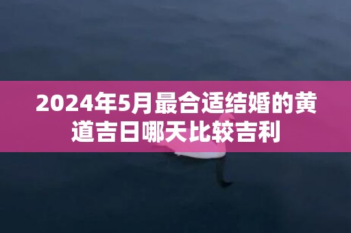 2024年5月最合适结婚的黄道吉日哪天比较吉利