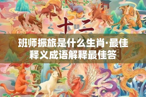 班师振旅是什么生肖·最佳释义成语解释最佳答插图