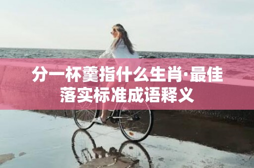 分一杯羹指什么生肖·最佳落实标准成语释义