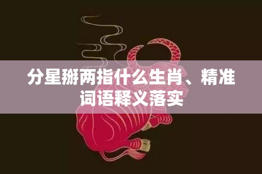 分星掰两指什么生肖、精准词语释义落实