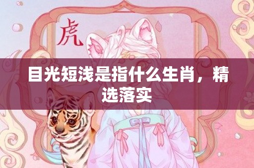 目光短浅是指什么生肖，精选落实