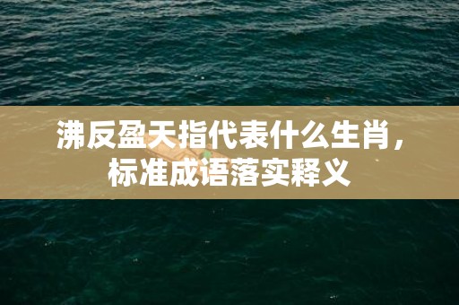 沸反盈天指代表什么生肖，标准成语落实释义