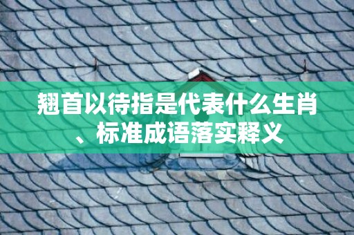 翘首以待指是代表什么生肖、标准成语落实释义