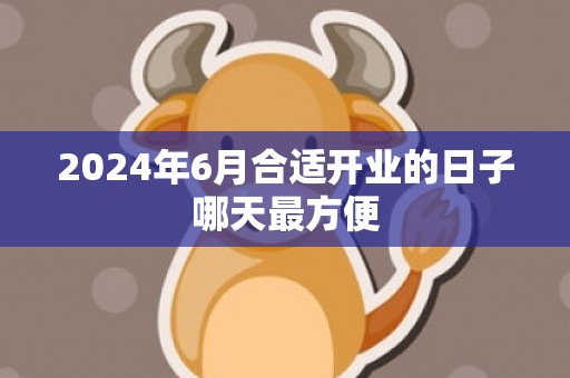 2024年6月合适开业的日子哪天最方便