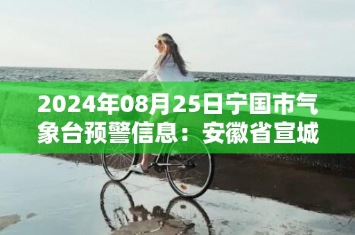 2024年08月25日宁国市气象台预警信息：安徽省宣城市宁国市更新高温橙色预警