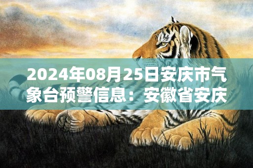 2024年08月25日安庆市气象台预警信息：安徽省安庆市更新高温橙色预警