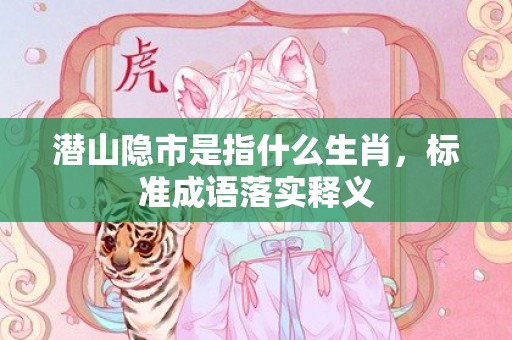 潜山隐市是指什么生肖，标准成语落实释义