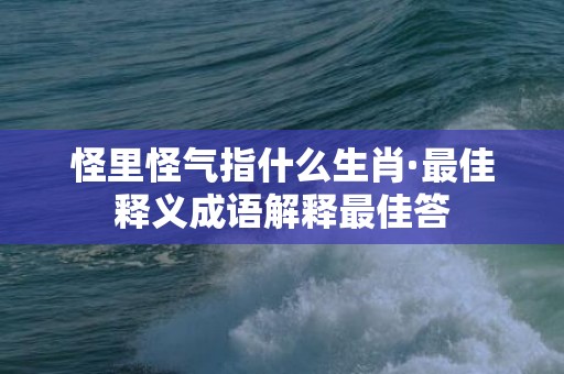 怪里怪气指什么生肖·最佳释义成语解释最佳答