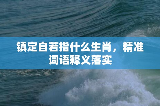 镇定自若指什么生肖，精准词语释义落实