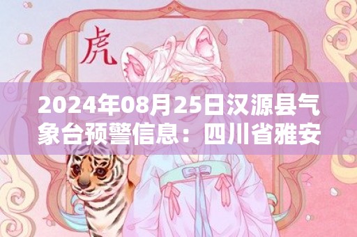 2024年08月25日汉源县气象台预警信息：四川省雅安市汉源县更新高温橙色预警