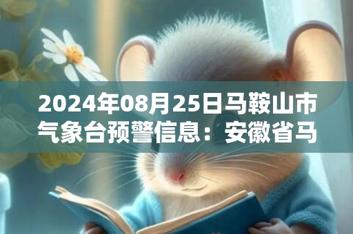 2024年08月25日马鞍山市气象台预警信息：安徽省马鞍山市更新高温黄色预警