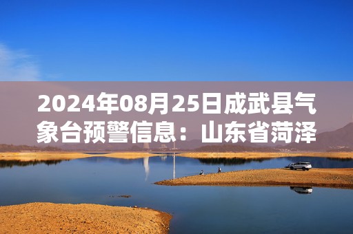 2024年08月25日成武县气象台预警信息：山东省菏泽市成武县发布高温橙色预警