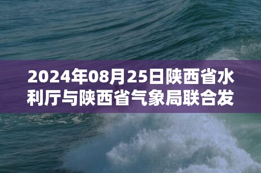 2024年08月25日陕西省水利厅与陕西省气象局联合发布山洪灾害气象预警：预计预警信息：陕西省发布山洪灾害黄色预警