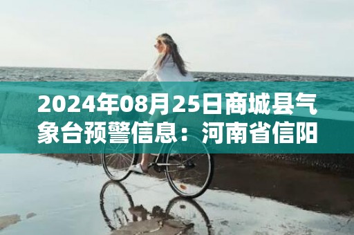 2024年08月25日商城县气象台预警信息：河南省信阳市商城县发布高温红色预警