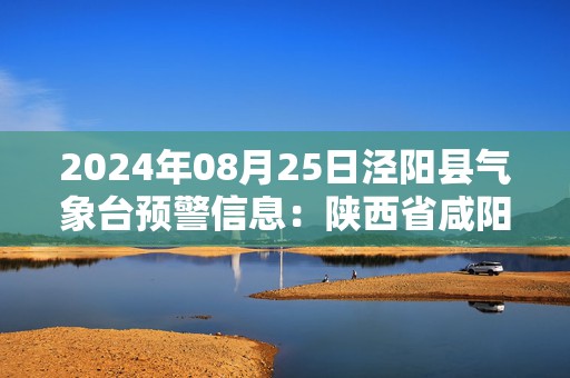 2024年08月25日泾阳县气象台预警信息：陕西省咸阳市泾阳县发布高温橙色预警