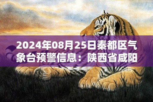 2024年08月25日秦都区气象台预警信息：陕西省咸阳市秦都区发布高温橙色预警