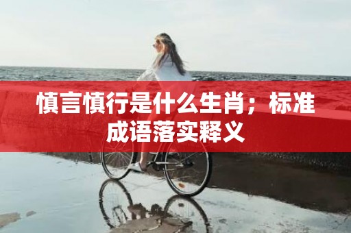 慎言慎行是什么生肖；标准成语落实释义