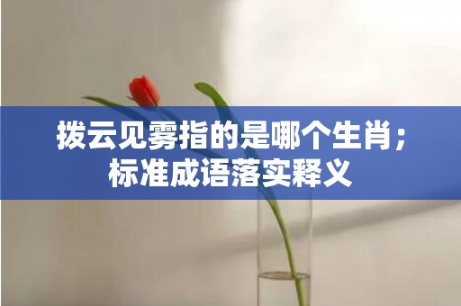 拨云见雾指的是哪个生肖；标准成语落实释义