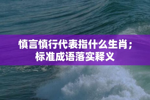 慎言慎行代表指什么生肖；标准成语落实释义