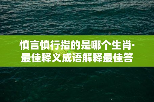 慎言慎行指的是哪个生肖·最佳释义成语解释最佳答