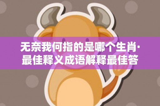 无奈我何指的是哪个生肖·最佳释义成语解释最佳答