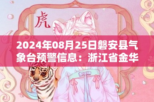 2024年08月25日磐安县气象台预警信息：浙江省金华市磐安县发布高温橙色预警