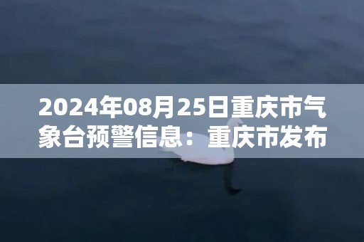 2024年08月25日重庆市气象台预警信息：重庆市发布九龙坡区发布九龙坡区高温红色预警