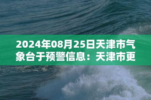 2024年08月25日天津市气象台于预警信息：天津市更新暴雨黄色预警