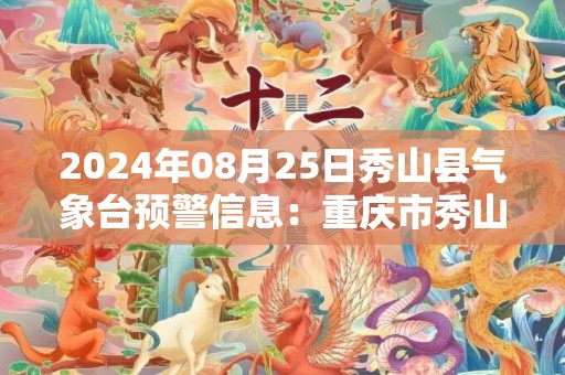 2024年08月25日秀山县气象台预警信息：重庆市秀山县发布高温橙色预警