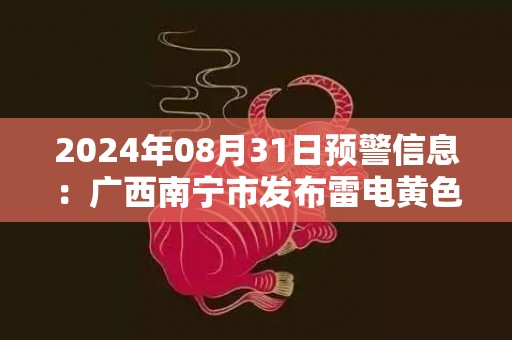 2024年08月31日预警信息：广西南宁市发布雷电黄色预警