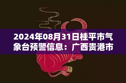 2024年08月31日桂平市气象台预警信息：广西贵港市桂平市发布暴雨橙色预警