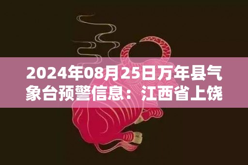 2024年08月25日万年县气象台预警信息：江西省上饶市万年县更新高温橙色预警