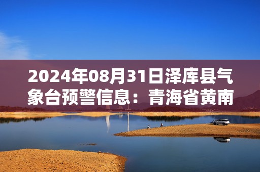 2024年08月31日泽库县气象台预警信息：青海省黄南藏族自治州泽库县发布暴雨橙色预警