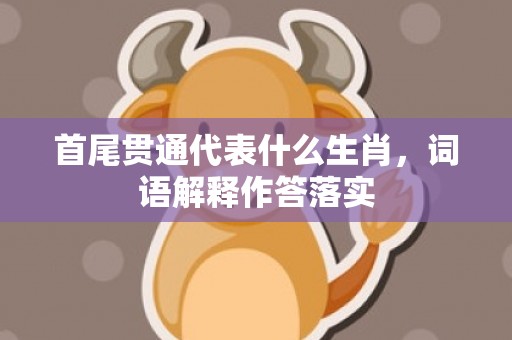 首尾贯通代表什么生肖，词语解释作答落实