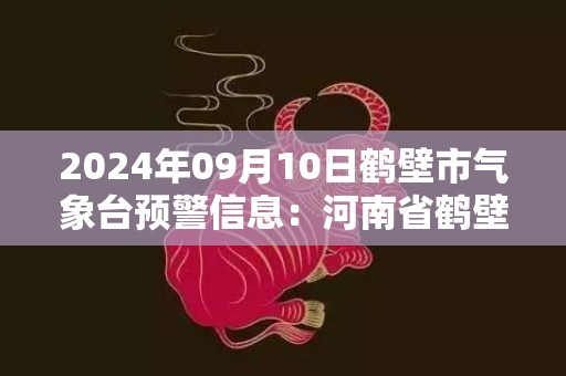 2024年09月10日鹤壁市气象台预警信息：河南省鹤壁市发布大风蓝色预警