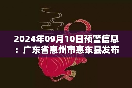 2024年09月10日预警信息：广东省惠州市惠东县发布大雾橙色预警