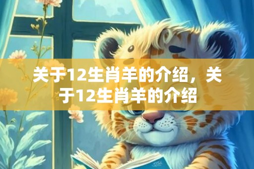 关于12生肖羊的介绍，关于12生肖羊的介绍