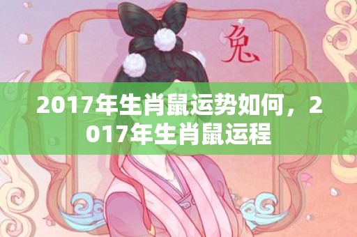 2017年生肖鼠运势如何，2017年生肖鼠运程