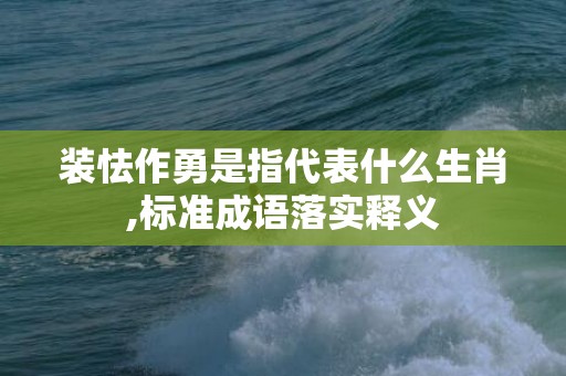 装怯作勇是指代表什么生肖,标准成语落实释义