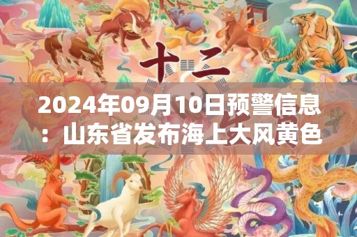 2024年09月10日预警信息：山东省发布海上大风黄色预警