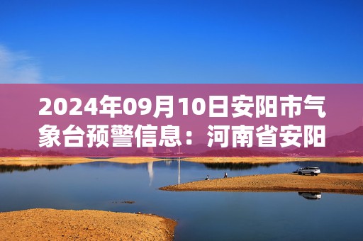 2024年09月10日安阳市气象台预警信息：河南省安阳市发布雷暴大风黄色预警