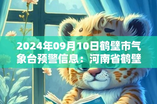 2024年09月10日鹤壁市气象台预警信息：河南省鹤壁市发布雷暴大风黄色预警