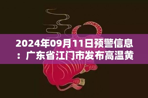 2024年09月11日预警信息：广东省江门市发布高温黄色预警